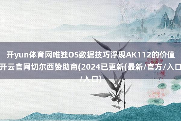 开yun体育网唯独OS数据技巧浮现AK112的价值-开云官网切尔西赞助商(2024已更新(最新/官方/入口)