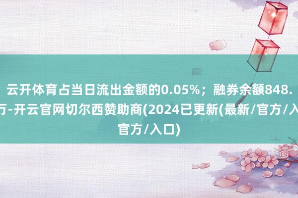 云开体育占当日流出金额的0.05%；融券余额848.32万-开云官网切尔西赞助商(2024已更新(最新/官方/入口)