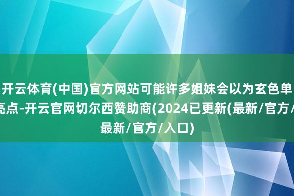 开云体育(中国)官方网站可能许多姐妹会以为玄色单调没亮点-开云官网切尔西赞助商(2024已更新(最新/官方/入口)