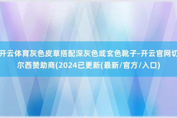 开云体育灰色皮草搭配深灰色或玄色靴子-开云官网切尔西赞助商(2024已更新(最新/官方/入口)