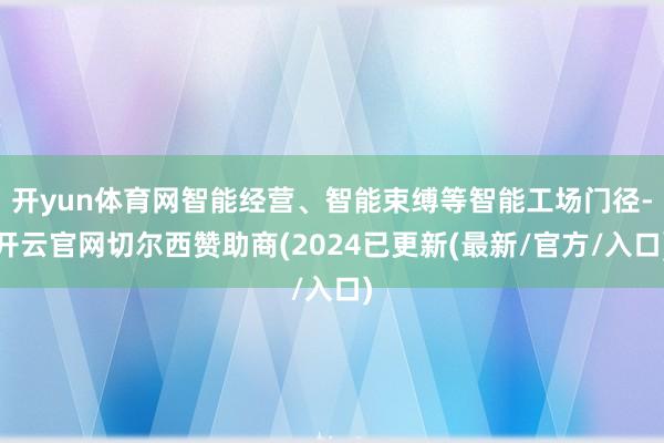 开yun体育网智能经营、智能束缚等智能工场门径-开云官网切尔西赞助商(2024已更新(最新/官方/入口)