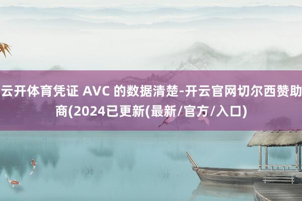 云开体育凭证 AVC 的数据清楚-开云官网切尔西赞助商(2024已更新(最新/官方/入口)