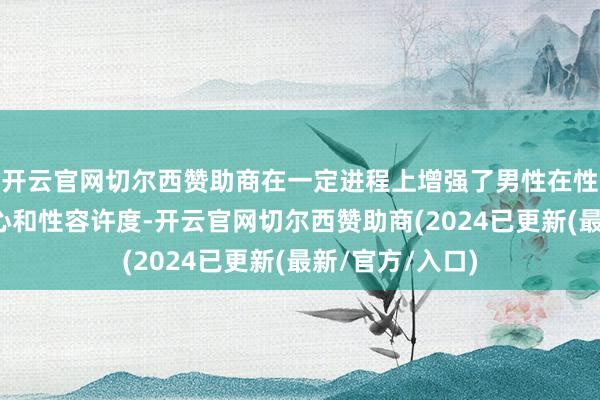 开云官网切尔西赞助商在一定进程上增强了男性在性生计中的自信心和性容许度-开云官网切尔西赞助商(2024已更新(最新/官方/入口)