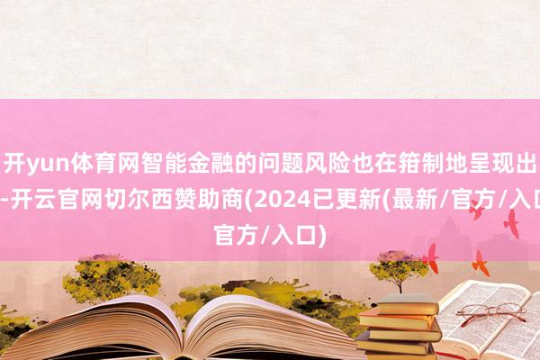开yun体育网智能金融的问题风险也在箝制地呈现出来-开云官网切尔西赞助商(2024已更新(最新/官方/入口)