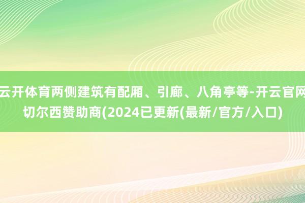 云开体育两侧建筑有配厢、引廊、八角亭等-开云官网切尔西赞助商(2024已更新(最新/官方/入口)