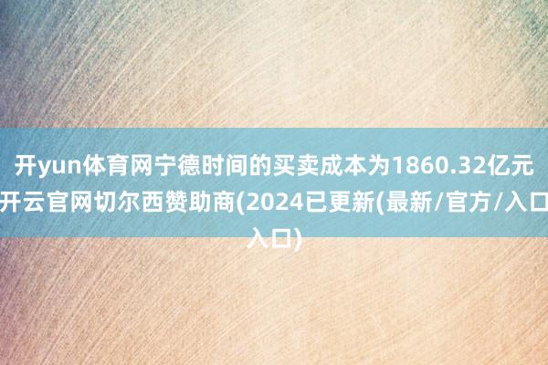 开yun体育网宁德时间的买卖成本为1860.32亿元-开云官网切尔西赞助商(2024已更新(最新/官方/入口)