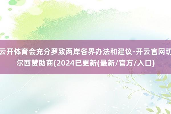 云开体育会充分罗致两岸各界办法和建议-开云官网切尔西赞助商(2024已更新(最新/官方/入口)