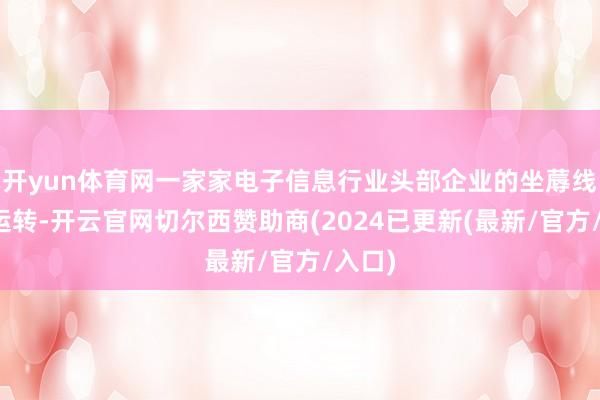 开yun体育网一家家电子信息行业头部企业的坐蓐线高速运转-开云官网切尔西赞助商(2024已更新(最新/官方/入口)