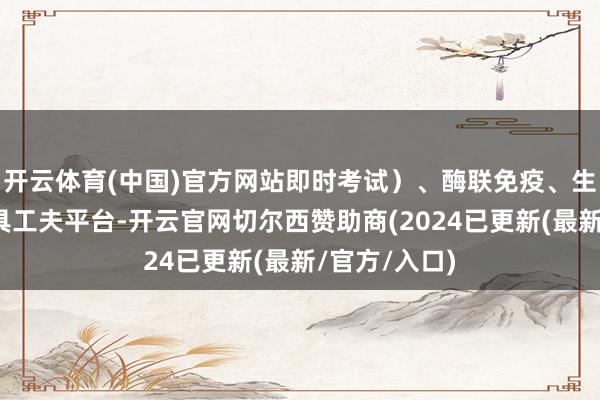 开云体育(中国)官方网站即时考试）、酶联免疫、生化等会诊家具工夫平台-开云官网切尔西赞助商(2024已更新(最新/官方/入口)