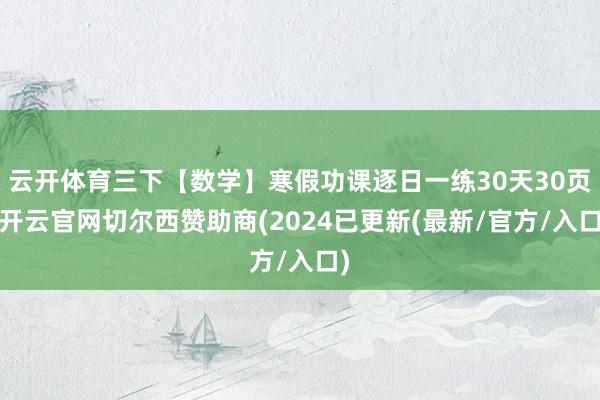 云开体育三下【数学】寒假功课逐日一练30天30页-开云官网切尔西赞助商(2024已更新(最新/官方/入口)