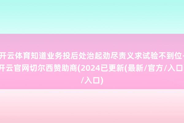 开云体育知道业务投后处治起劲尽责义求试验不到位-开云官网切尔西赞助商(2024已更新(最新/官方/入口)