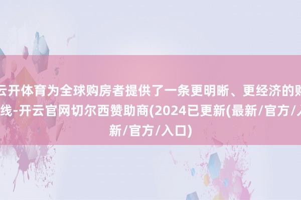云开体育为全球购房者提供了一条更明晰、更经济的购房路线-开云官网切尔西赞助商(2024已更新(最新/官方/入口)