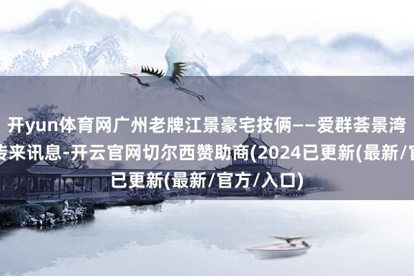 开yun体育网广州老牌江景豪宅技俩——爱群荟景湾法拍房源传来讯息-开云官网切尔西赞助商(2024已更新(最新/官方/入口)