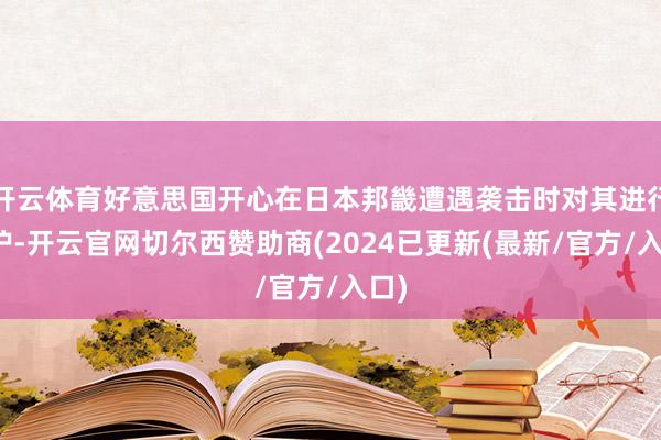 开云体育好意思国开心在日本邦畿遭遇袭击时对其进行保护-开云官网切尔西赞助商(2024已更新(最新/官方/入口)