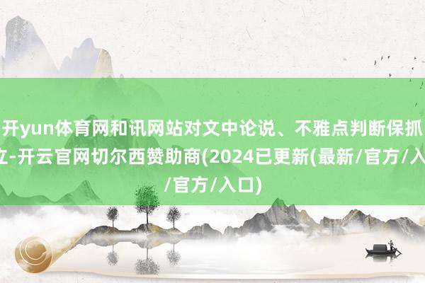 开yun体育网和讯网站对文中论说、不雅点判断保抓中立-开云官网切尔西赞助商(2024已更新(最新/官方/入口)