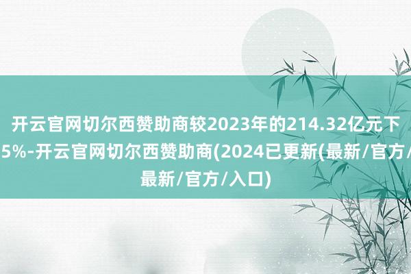 开云官网切尔西赞助商较2023年的214.32亿元下落26.5%-开云官网切尔西赞助商(2024已更新(最新/官方/入口)