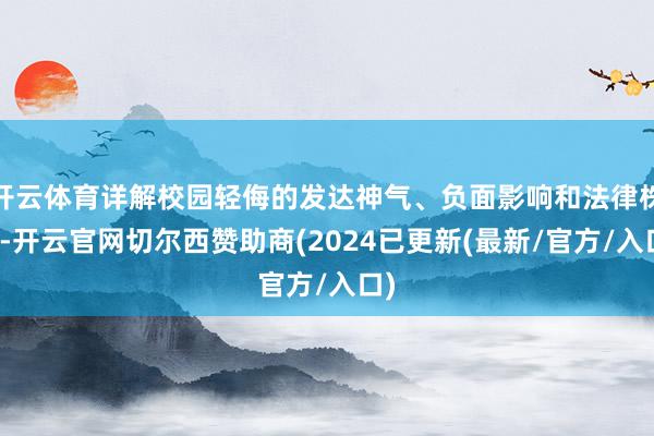 开云体育详解校园轻侮的发达神气、负面影响和法律株连-开云官网切尔西赞助商(2024已更新(最新/官方/入口)