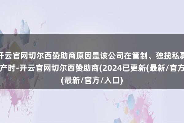 开云官网切尔西赞助商原因是该公司在管制、独揽私募基金财产时-开云官网切尔西赞助商(2024已更新(最新/官方/入口)