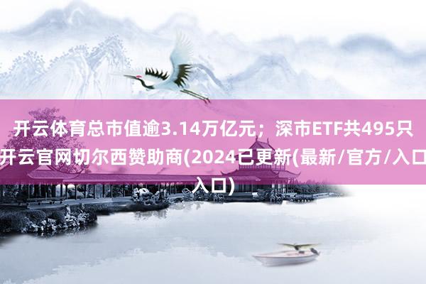 开云体育总市值逾3.14万亿元；深市ETF共495只-开云官网切尔西赞助商(2024已更新(最新/官方/入口)