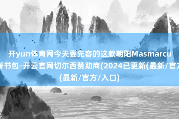 开yun体育网今天要先容的这款朝阳Masmarcu联名护脊书包-开云官网切尔西赞助商(2024已更新(最新/官方/入口)