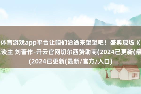 体育游戏app平台让咱们沿途来望望吧！盛典现场《哪吒2》制片东谈主 刘著作-开云官网切尔西赞助商(2024已更新(最新/官方/入口)