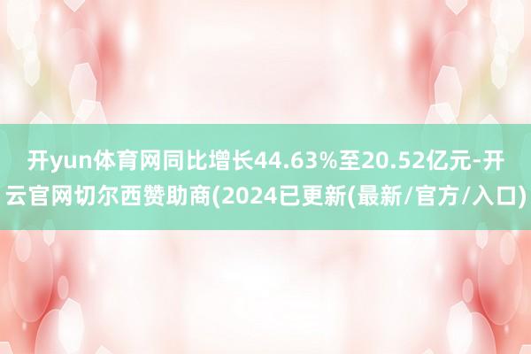 开yun体育网同比增长44.63%至20.52亿元-开云官网切尔西赞助商(2024已更新(最新/官方/入口)