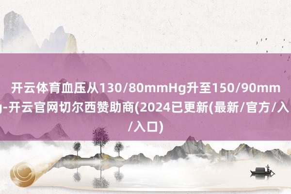 开云体育血压从130/80mmHg升至150/90mmHg-开云官网切尔西赞助商(2024已更新(最新/官方/入口)