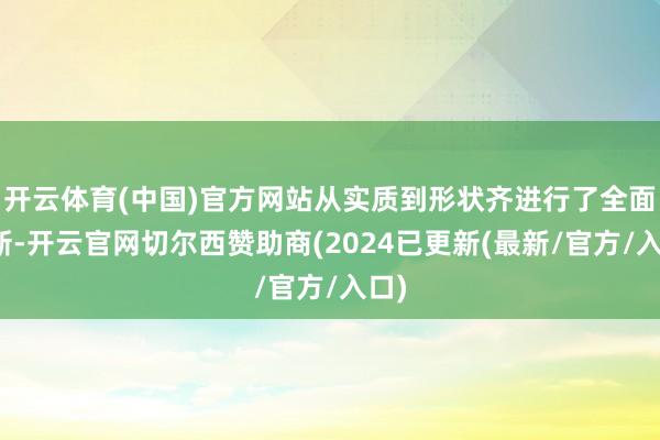 开云体育(中国)官方网站从实质到形状齐进行了全面更新-开云官网切尔西赞助商(2024已更新(最新/官方/入口)