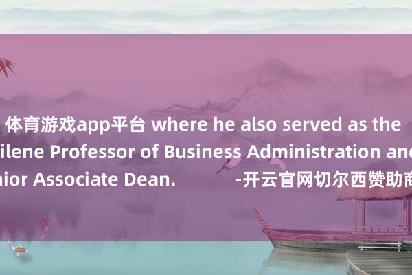 体育游戏app平台 where he also served as the &nbsp;Lincoln Filene Professor of Business Administration and Senior Associate Dean.            -开云官网切尔西赞助商(2024已更新(最新/官方/入口)