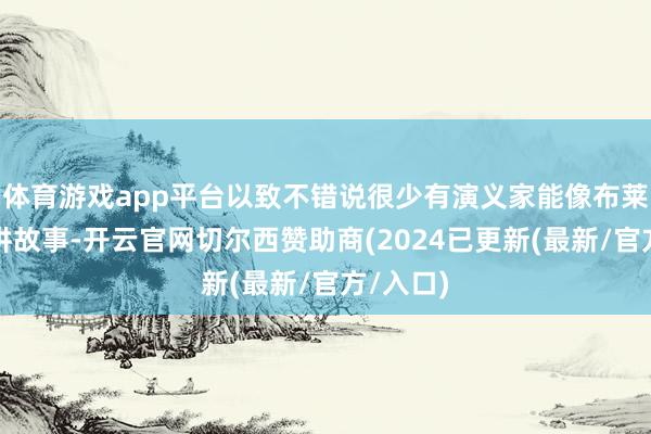 体育游戏app平台以致不错说很少有演义家能像布莱森相似讲故事-开云官网切尔西赞助商(2024已更新(最新/官方/入口)