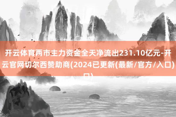 开云体育两市主力资金全天净流出231.10亿元-开云官网切尔西赞助商(2024已更新(最新/官方/入口)