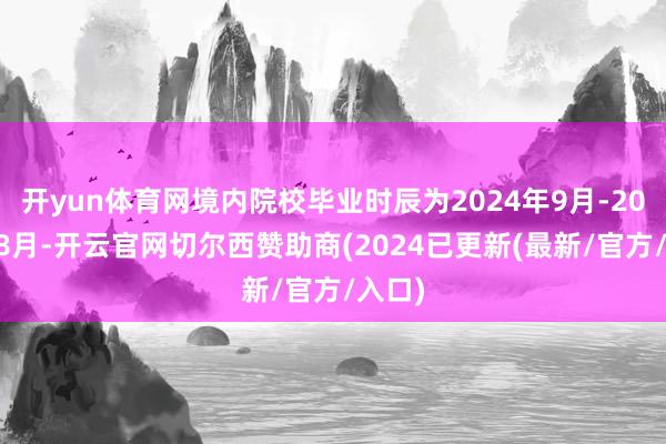 开yun体育网境内院校毕业时辰为2024年9月-2025年8月-开云官网切尔西赞助商(2024已更新(最新/官方/入口)