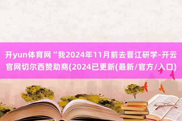 开yun体育网“我2024年11月前去晋江研学-开云官网切尔西赞助商(2024已更新(最新/官方/入口)
