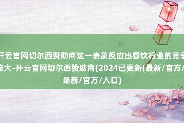 开云官网切尔西赞助商这一表象反应出餐饮行业的竞争压力庞大-开云官网切尔西赞助商(2024已更新(最新/官方/入口)