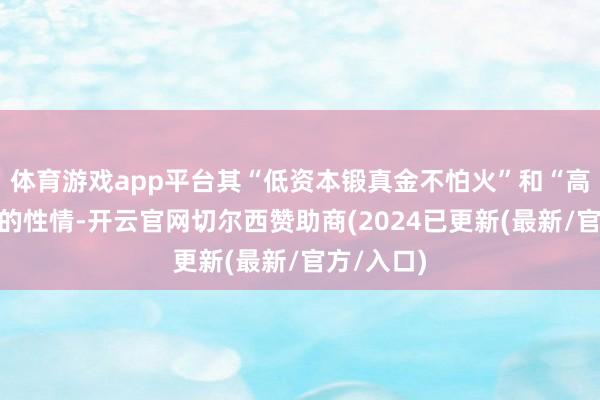 体育游戏app平台其“低资本锻真金不怕火”和“高性价比”的性情-开云官网切尔西赞助商(2024已更新(最新/官方/入口)